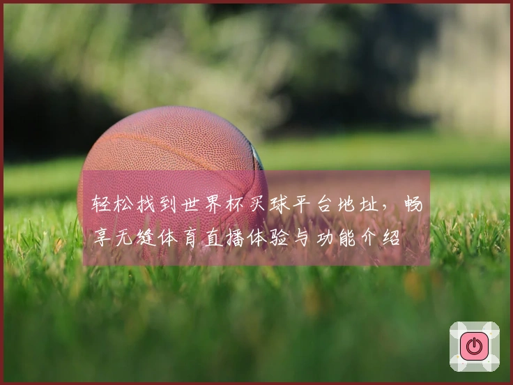 轻松找到世界杯买球平台地址，畅享无缝体育直播体验与功能介绍