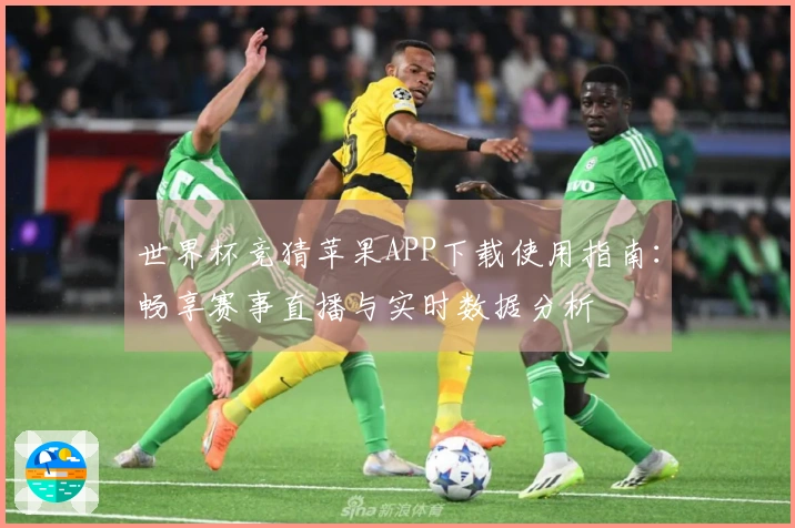 世界杯竞猜苹果APP下载使用指南：畅享赛事直播与实时数据分析