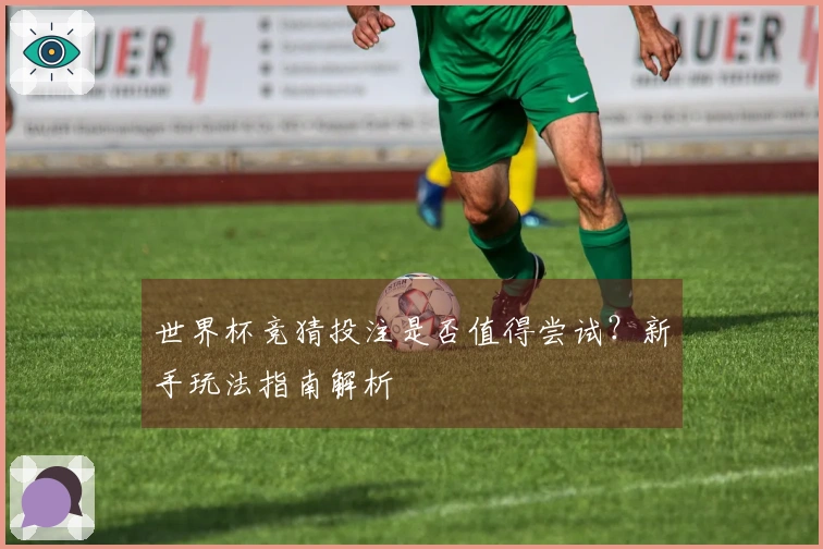 世界杯竞猜投注是否值得尝试？新手玩法指南解析