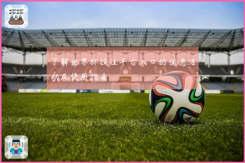 了解世界杯投注平台入口的优惠活动及使用指南