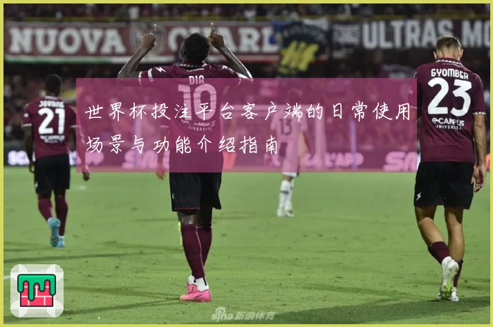 世界杯投注平台客户端的日常使用场景与功能介绍指南