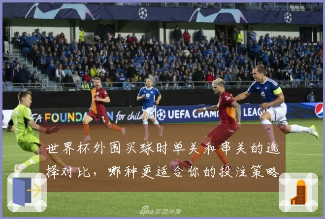 世界杯外围买球时单关和串关的选择对比，哪种更适合你的投注策略？