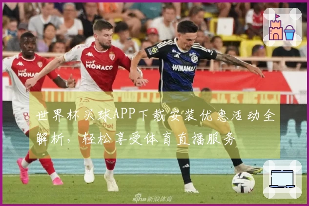 世界杯买球APP下载安装优惠活动全解析，轻松享受体育直播服务
