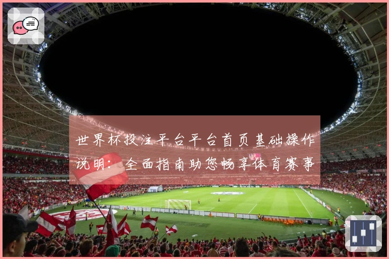 世界杯投注平台平台首页基础操作说明：全面指南助您畅享体育赛事精彩。
