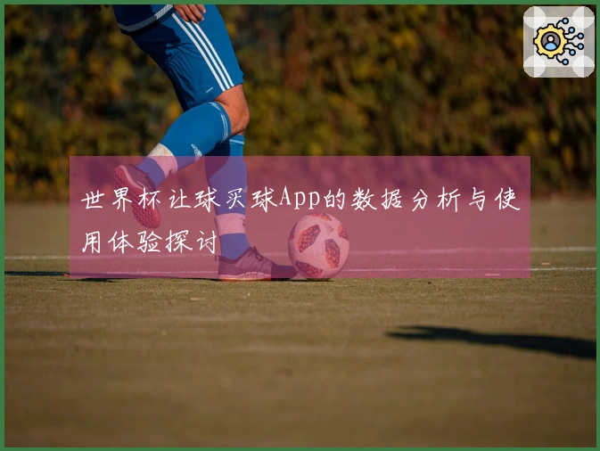 世界杯让球买球App的数据分析与使用体验探讨