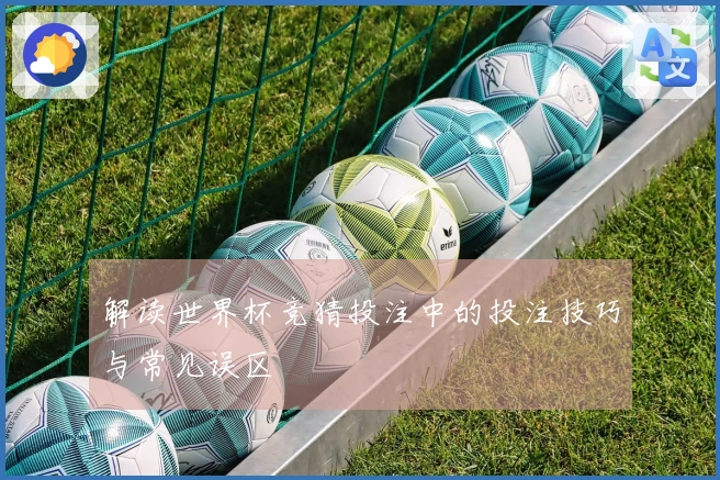 解读世界杯竞猜投注中的投注技巧与常见误区