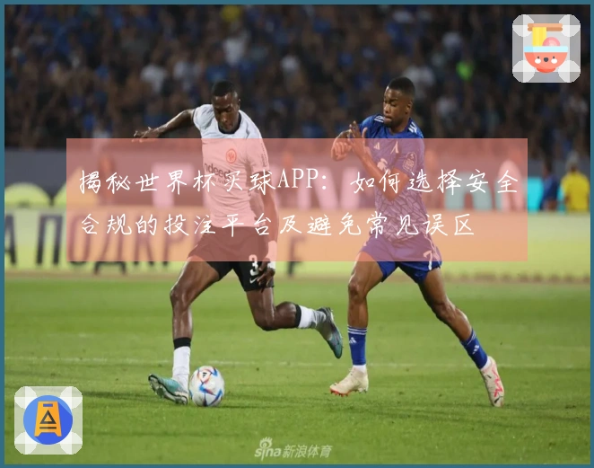 揭秘世界杯买球APP：如何选择安全合规的投注平台及避免常见误区