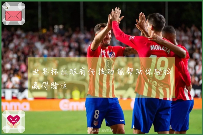 世界杯让球有何技巧能帮助你轻松赢得赌注