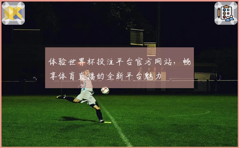 体验世界杯投注平台官方网站，畅享体育直播的全新平台魅力
