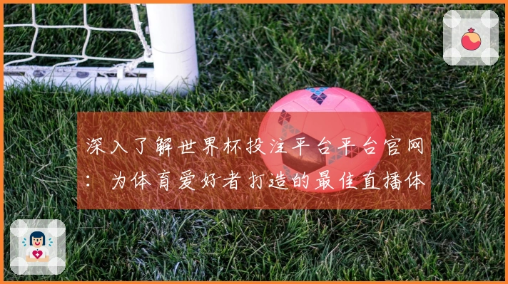 深入了解世界杯投注平台平台官网：为体育爱好者打造的最佳直播体验