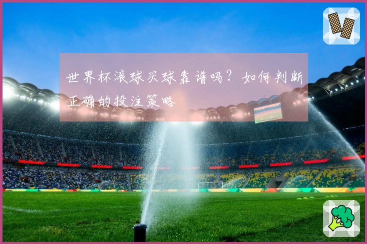 世界杯滚球买球靠谱吗？如何判断正确的投注策略