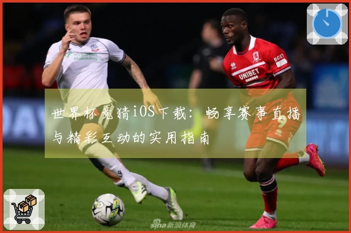 世界杯竞猜iOS下载：畅享赛事直播与精彩互动的实用指南