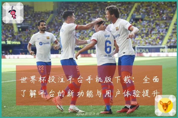 世界杯投注平台手机版下载：全面了解平台的新功能与用户体验提升