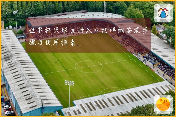 世界杯买球注册入口的详细安装步骤与使用指南